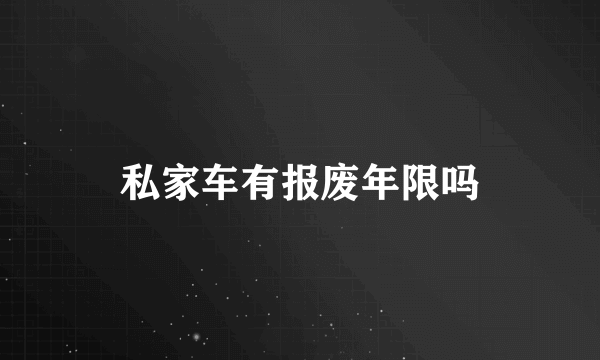 私家车有报废年限吗