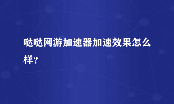 哒哒网游加速器加速效果怎么样？