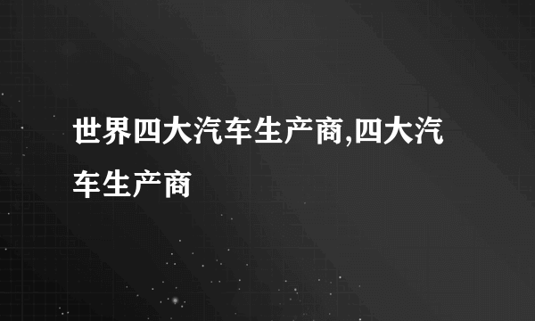 世界四大汽车生产商,四大汽车生产商