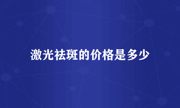 激光祛斑的价格是多少