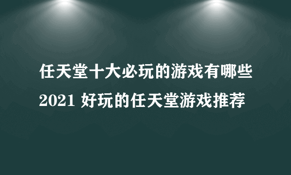 任天堂十大必玩的游戏有哪些2021 好玩的任天堂游戏推荐