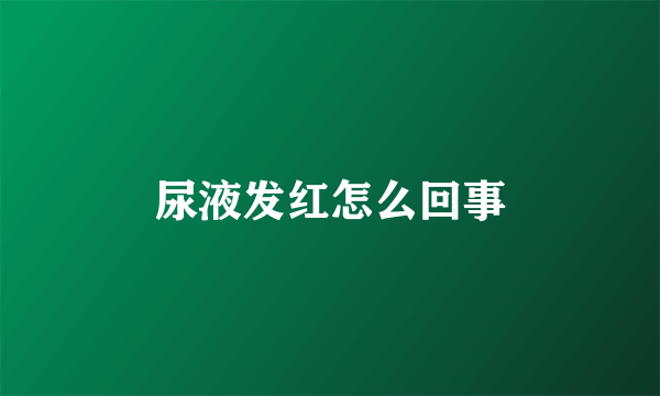 尿液发红怎么回事