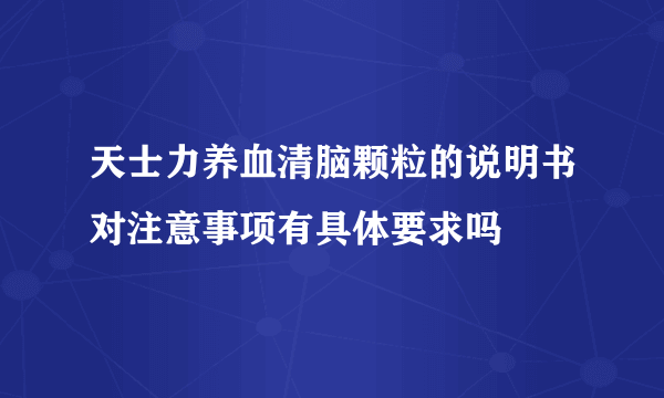 天士力养血清脑颗粒的说明书对注意事项有具体要求吗