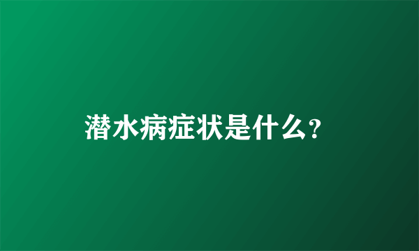 潜水病症状是什么？