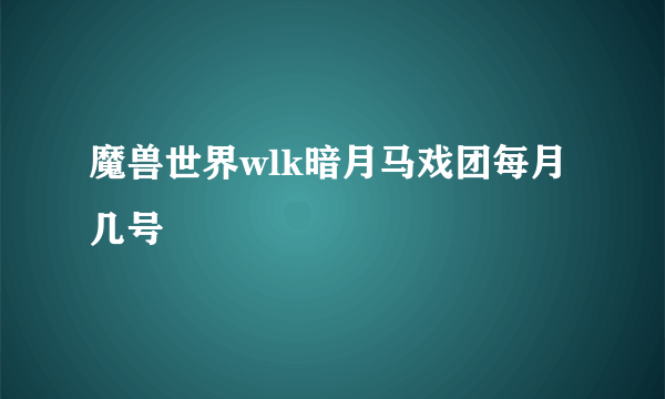 魔兽世界wlk暗月马戏团每月几号