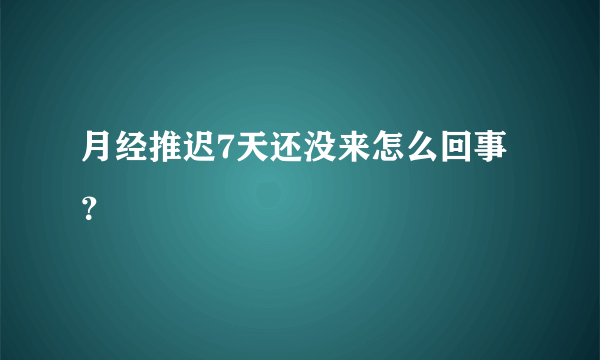 月经推迟7天还没来怎么回事？