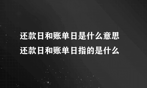 还款日和账单日是什么意思  还款日和账单日指的是什么