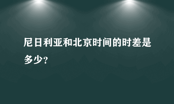 尼日利亚和北京时间的时差是多少？