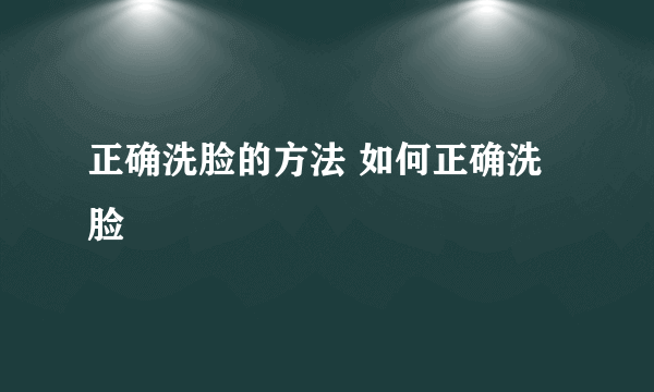 正确洗脸的方法 如何正确洗脸