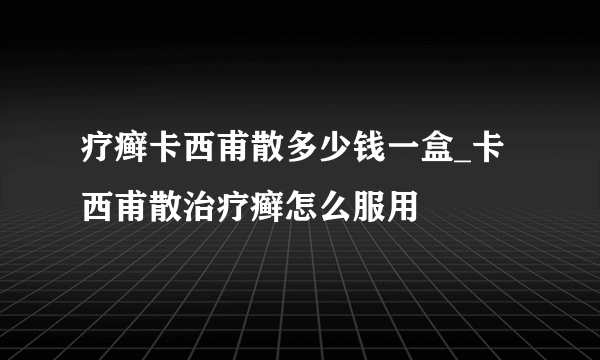 疗癣卡西甫散多少钱一盒_卡西甫散治疗癣怎么服用