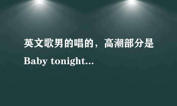 英文歌男的唱的，高潮部分是Baby tonight *&*&￥# forrowing you again，结尾歌手会说Thank you dj