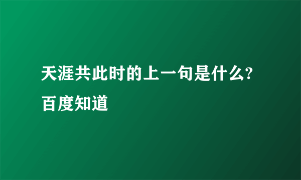 天涯共此时的上一句是什么?百度知道