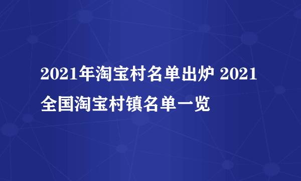 2021年淘宝村名单出炉 2021全国淘宝村镇名单一览