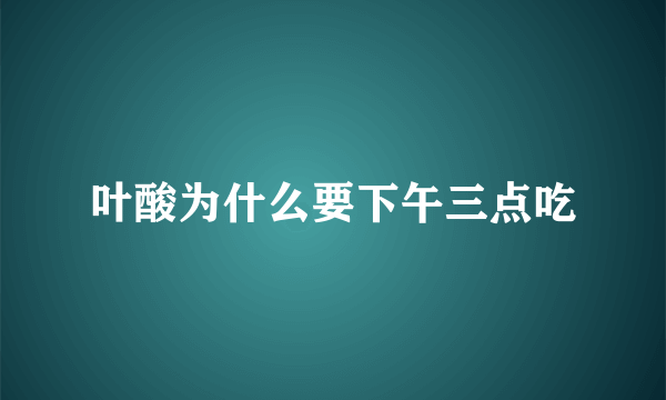 叶酸为什么要下午三点吃