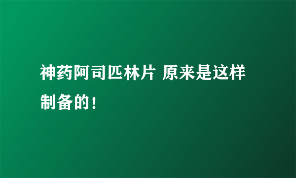 神药阿司匹林片 原来是这样制备的！