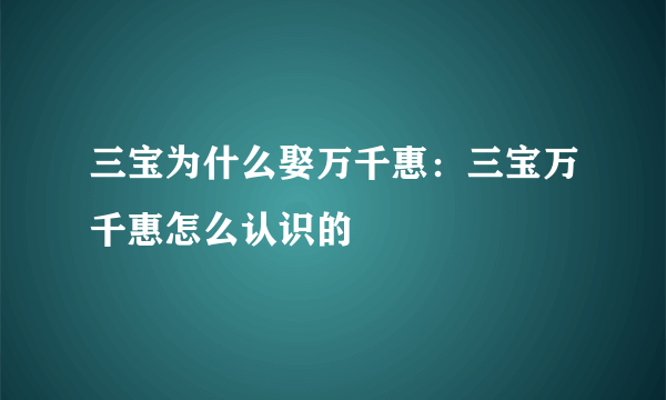 三宝为什么娶万千惠：三宝万千惠怎么认识的