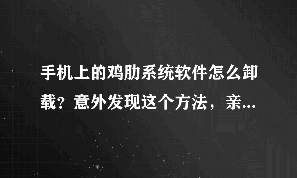 手机上的鸡肋系统软件怎么卸载？意外发现这个方法，亲测有效！