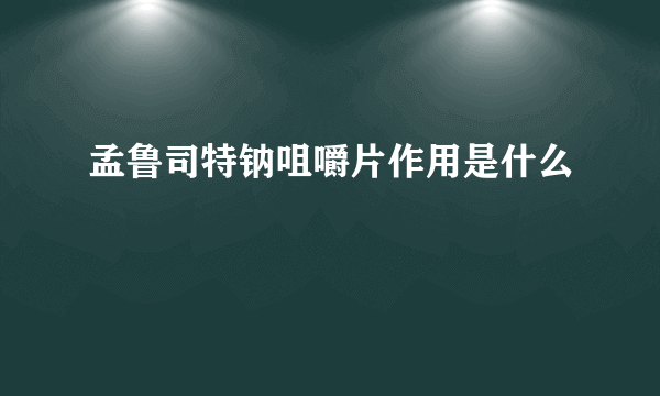 孟鲁司特钠咀嚼片作用是什么