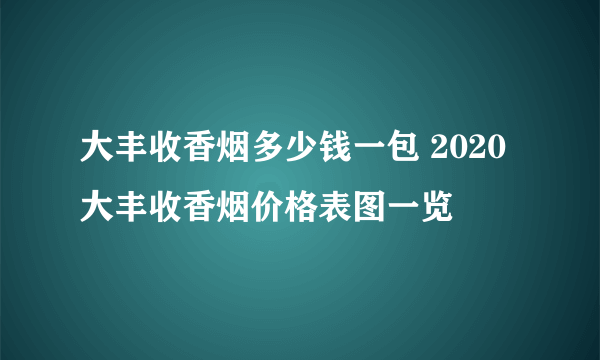 大丰收香烟多少钱一包 2020大丰收香烟价格表图一览