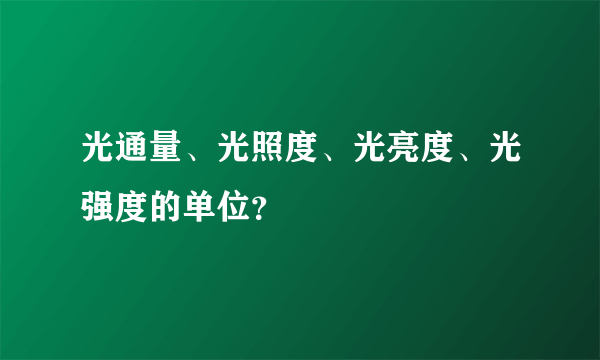 光通量、光照度、光亮度、光强度的单位？