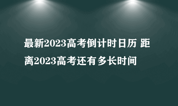 最新2023高考倒计时日历 距离2023高考还有多长时间