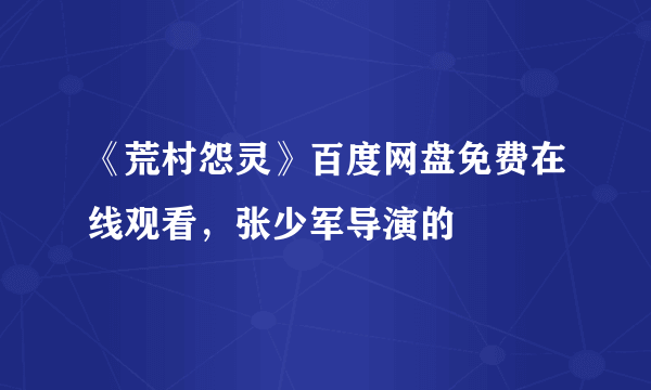 《荒村怨灵》百度网盘免费在线观看，张少军导演的