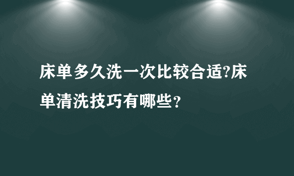 床单多久洗一次比较合适?床单清洗技巧有哪些？