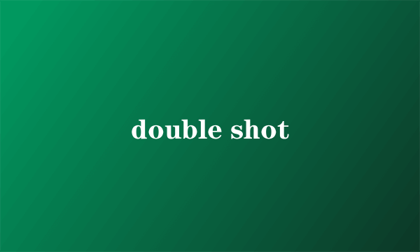 double shot