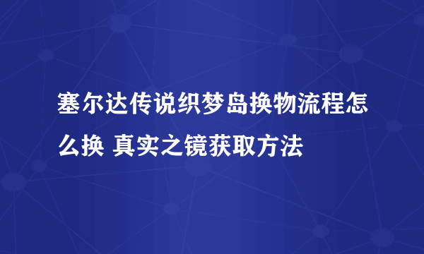 塞尔达传说织梦岛换物流程怎么换 真实之镜获取方法