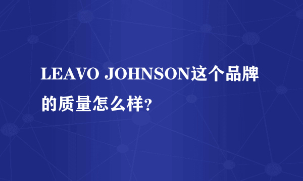 LEAVO JOHNSON这个品牌的质量怎么样？