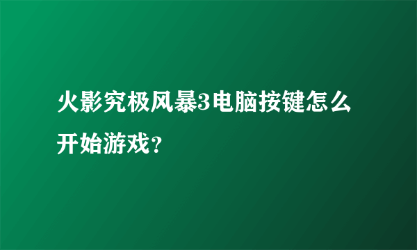 火影究极风暴3电脑按键怎么开始游戏？