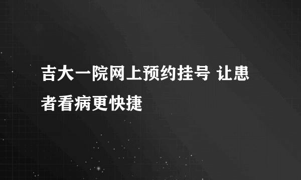 吉大一院网上预约挂号 让患者看病更快捷