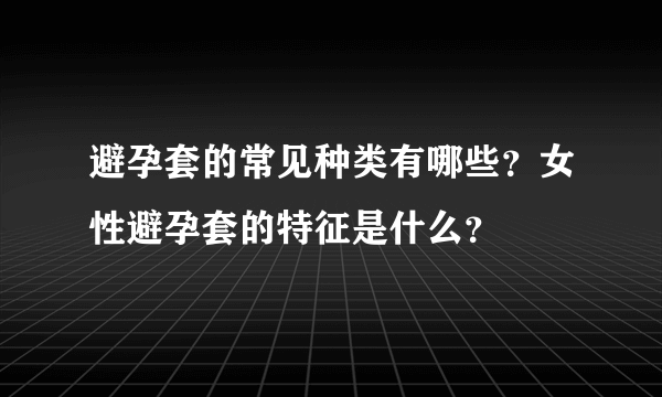 避孕套的常见种类有哪些？女性避孕套的特征是什么？