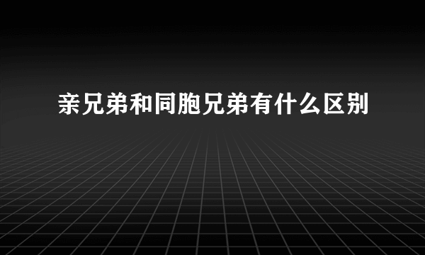 亲兄弟和同胞兄弟有什么区别