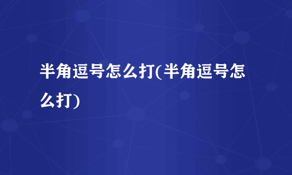 半角逗号怎么打(半角逗号怎么打)