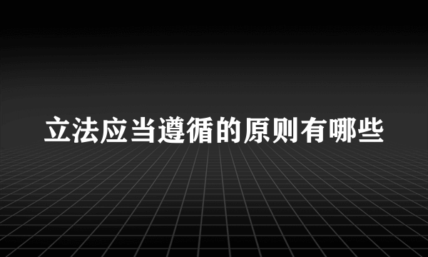 立法应当遵循的原则有哪些