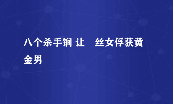 八个杀手锏 让屌丝女俘获黄金男