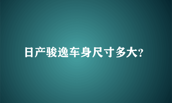 日产骏逸车身尺寸多大？