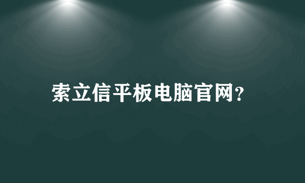 索立信平板电脑官网？