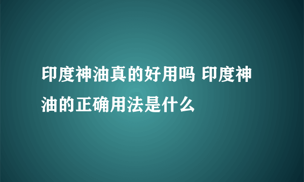 印度神油真的好用吗 印度神油的正确用法是什么