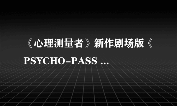 《心理测量者》新作剧场版《PSYCHO-PASS PROVIDENCE》PV公开 5月12日上映