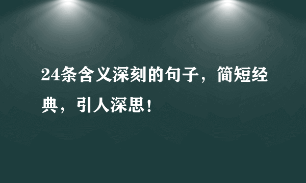 24条含义深刻的句子，简短经典，引人深思！