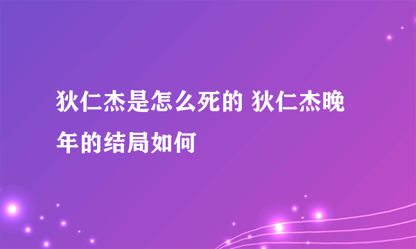 狄仁杰是怎么死的 狄仁杰晚年的结局如何