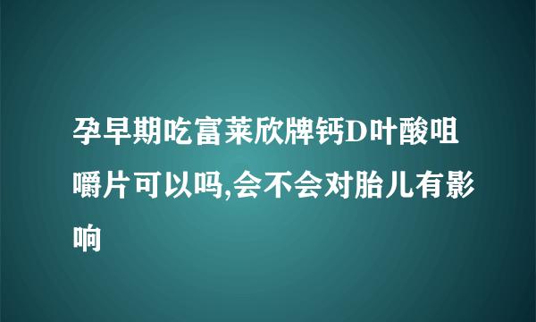 孕早期吃富莱欣牌钙D叶酸咀嚼片可以吗,会不会对胎儿有影响