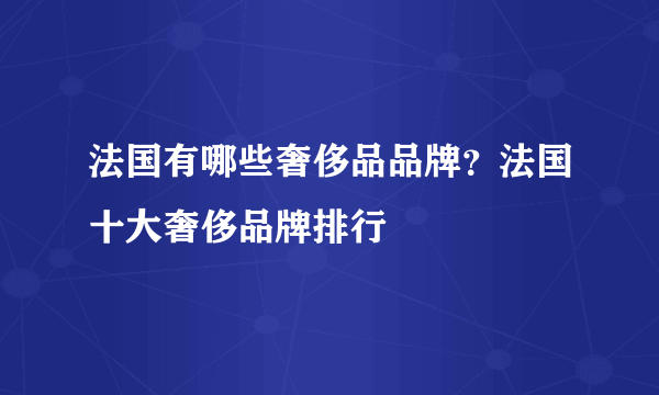 法国有哪些奢侈品品牌？法国十大奢侈品牌排行 