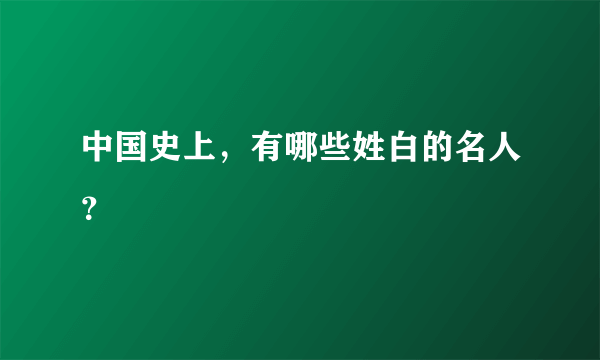 中国史上，有哪些姓白的名人？