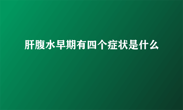 肝腹水早期有四个症状是什么