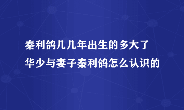 秦利鸽几几年出生的多大了 华少与妻子秦利鸽怎么认识的