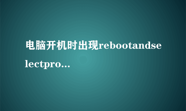 电脑开机时出现rebootandselectproperbootdevice怎么办rebootandselectprop