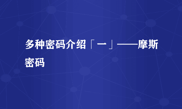 多种密码介绍「一」——摩斯密码